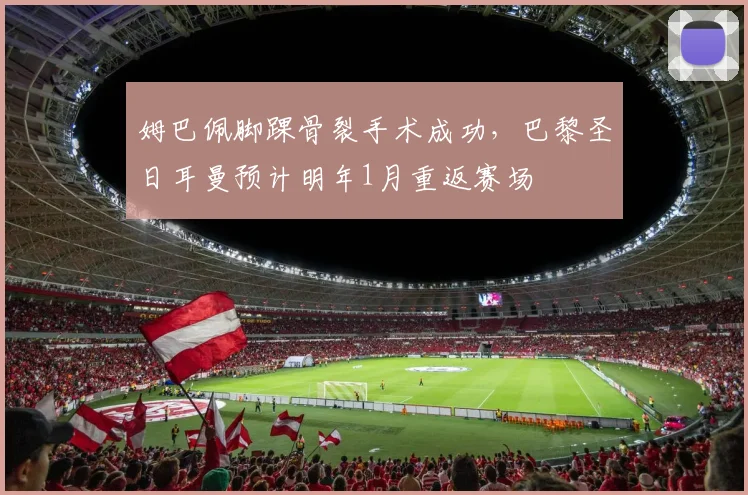 姆巴佩脚踝骨裂手术成功，巴黎圣日耳曼预计明年1月重返赛场